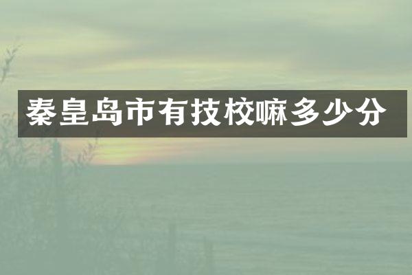秦皇岛市有技校嘛多少分