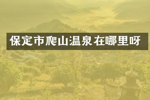 保定市爬山温泉在哪里呀