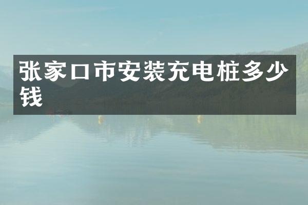 张家口市安装充电桩多少钱