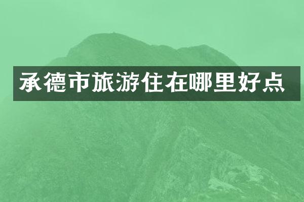 承德市旅游住在哪里好点