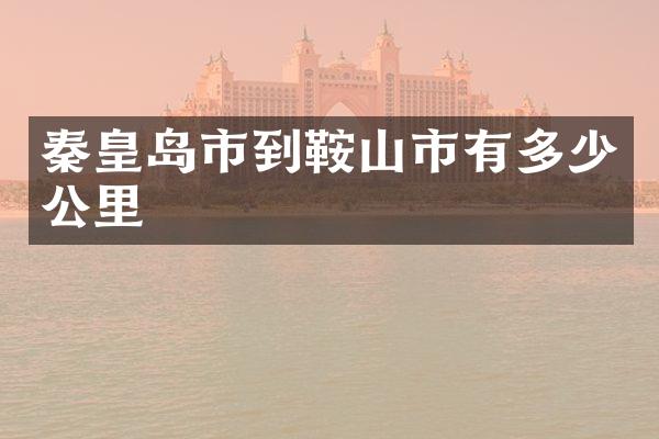 秦皇岛市到鞍山市有多少公里