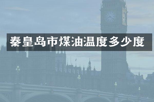 秦皇岛市煤油温度多少度