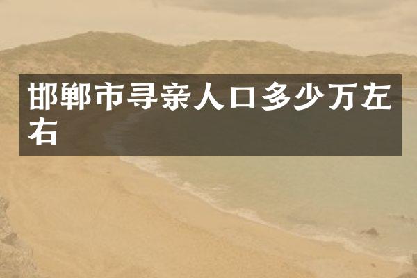邯郸市寻亲人口多少万左右