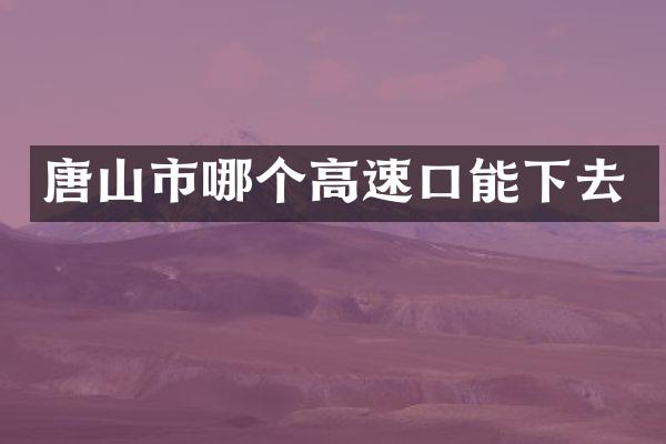 唐山市哪个高速口能下去