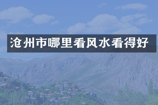 沧州市哪里看风水看得好