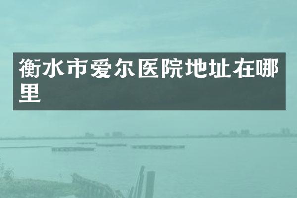 衡水市爱尔医院地址在哪里