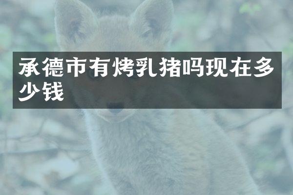 承德市有烤乳猪吗现在多少钱