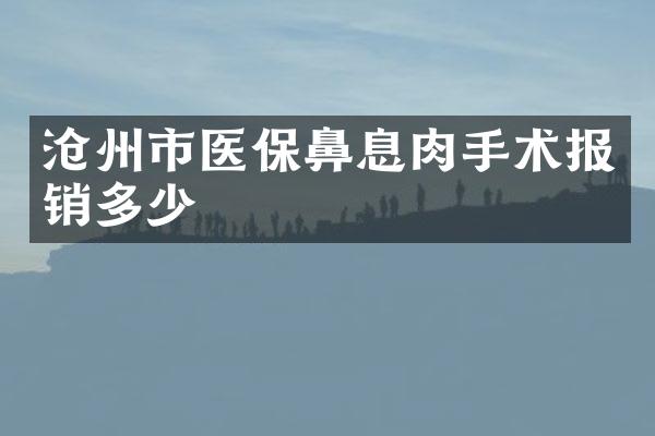 沧州市医保鼻息肉手术报销多少