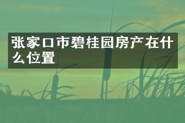 张家口市碧桂园房产在什么位置
