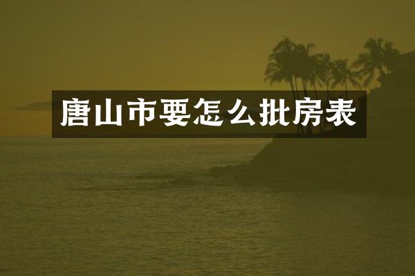 唐山市要怎么批房表