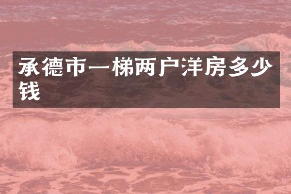 承德市一梯两户洋房多少钱