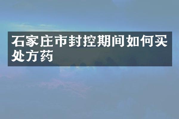 石家庄市封控期间如何买处方药