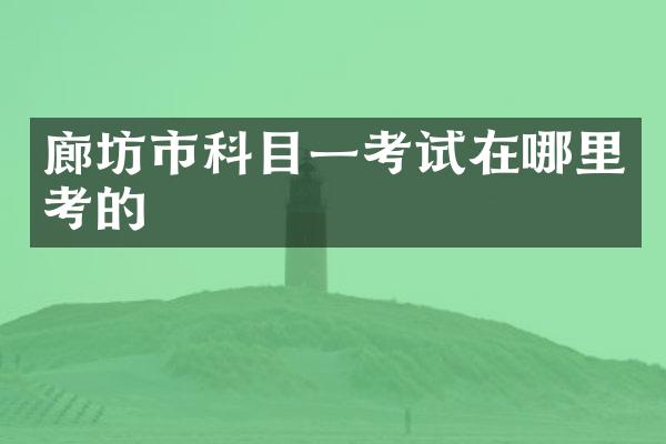 廊坊市科目一考试在哪里考的