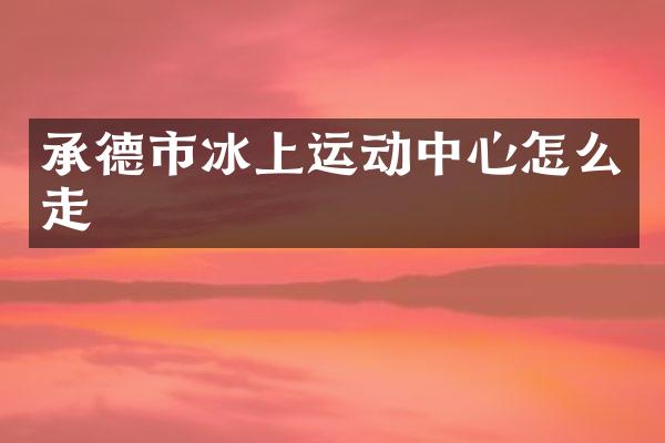 承德市冰上运动中心怎么走