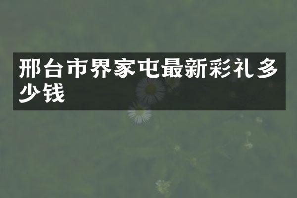 邢台市界家屯最新彩礼多少钱