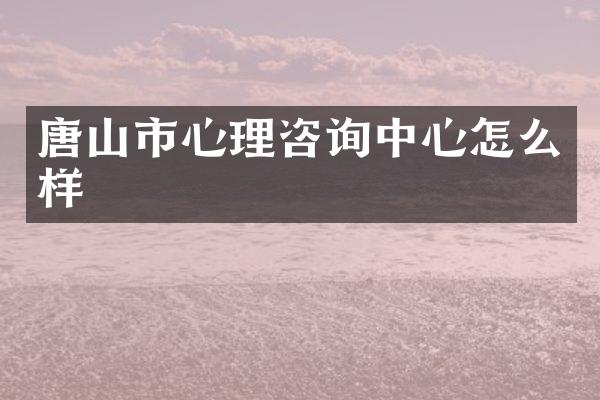 唐山市心理咨询中心怎么样