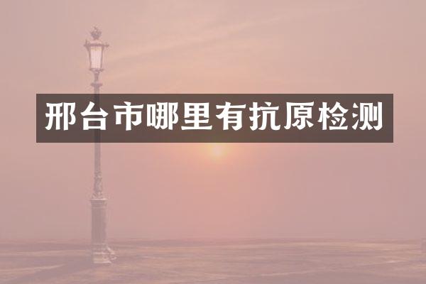 邢台市哪里有抗原检测