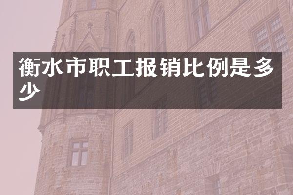 衡水市职工报销比例是多少