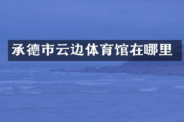 承德市云边体育馆在哪里