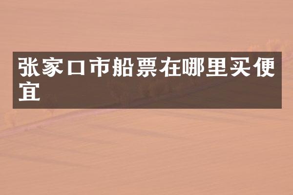 张家口市船票在哪里买便宜