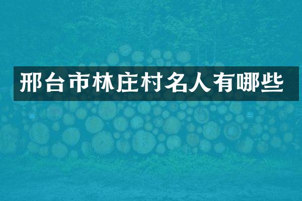 邢台市林庄村名人有哪些