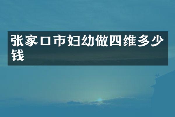 张家口市妇幼做四维多少钱