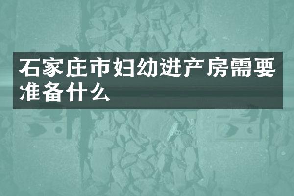 石家庄市妇幼进产房需要准备什么