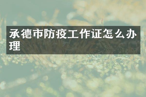 承德市防疫工作证怎么办理