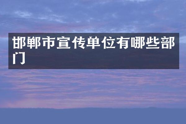 邯郸市宣传单位有哪些部门