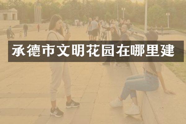 承德市文明花园在哪里建