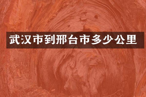 武汉市到邢台市多少公里