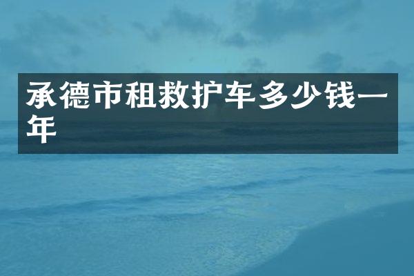 承德市租救护车多少钱一年
