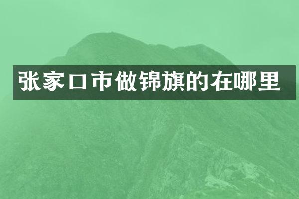 张家口市做锦旗的在哪里