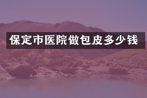 保定市医院做包皮多少钱
