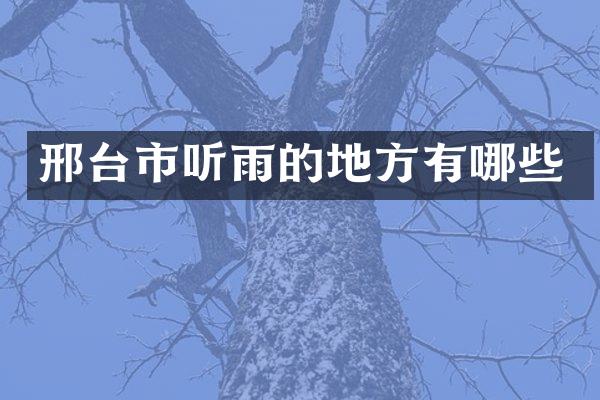 邢台市听雨的地方有哪些