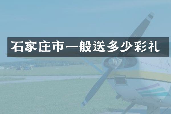 石家庄市一般送多少彩礼