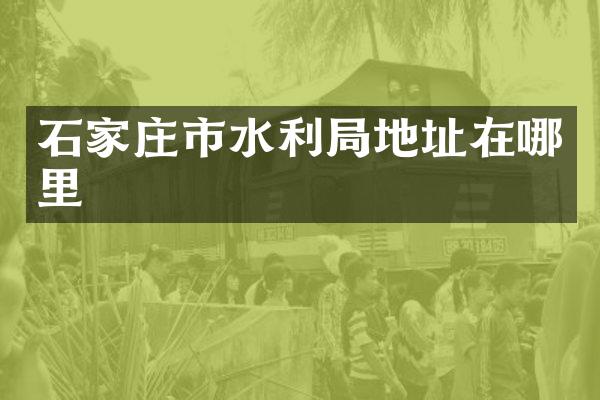 石家庄市水利局地址在哪里