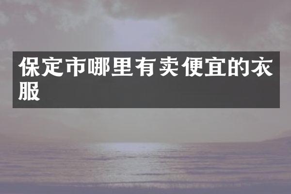 保定市哪里有卖便宜的衣服