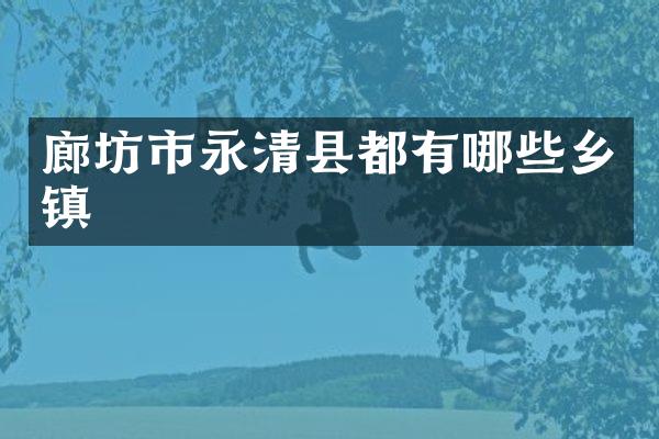 廊坊市永清县都有哪些乡镇