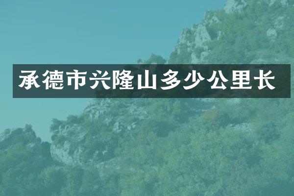 承德市兴隆山多少公里长