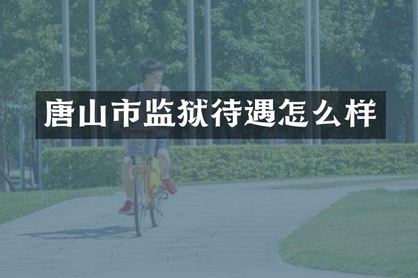 唐山市监狱待遇怎么样
