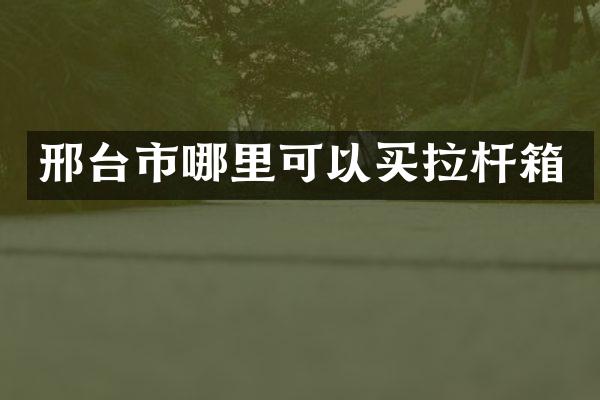 邢台市哪里可以买拉杆箱