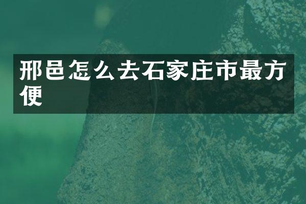 邢邑怎么去石家庄市最方便