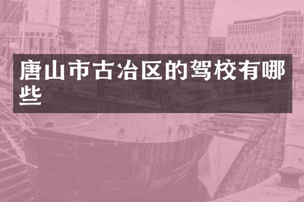 唐山市古冶区的驾校有哪些