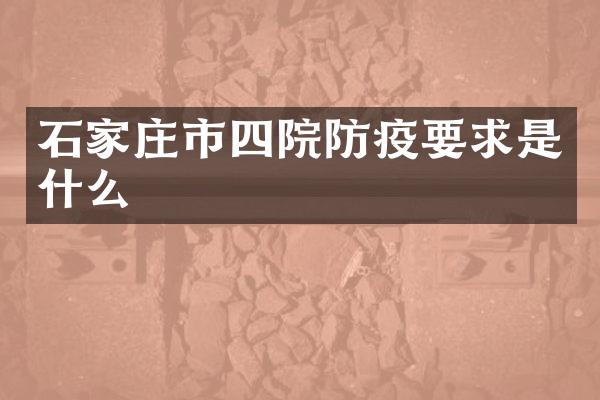 石家庄市四院防疫要求是什么