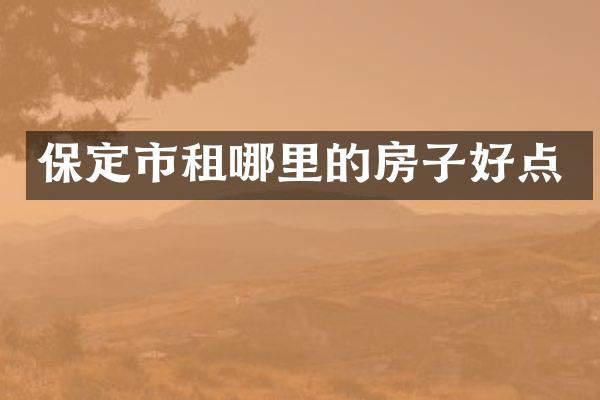 保定市租哪里的房子好点
