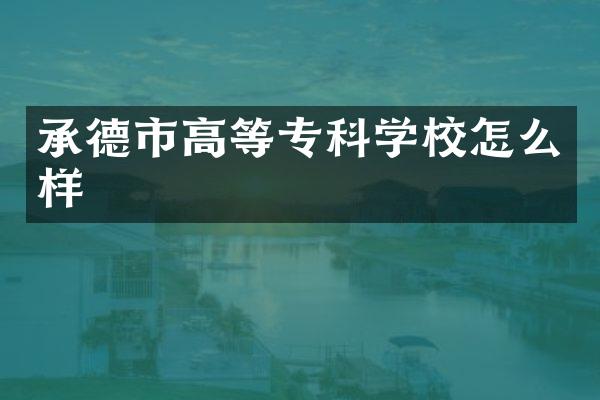 承德市高等专科学校怎么样