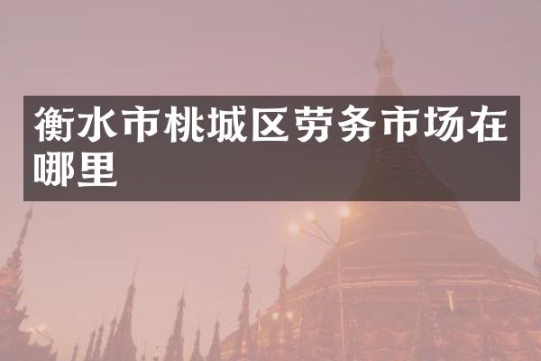 衡水市桃城区劳务市场在哪里