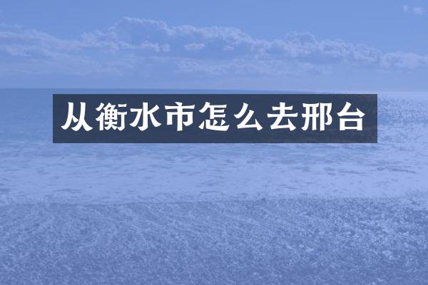 从衡水市怎么去邢台