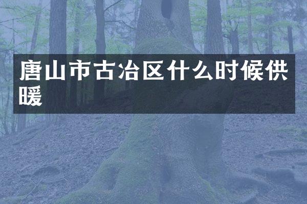 唐山市古冶区什么时候供暖